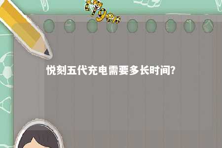 悦刻五代充电需要多长时间	？ 